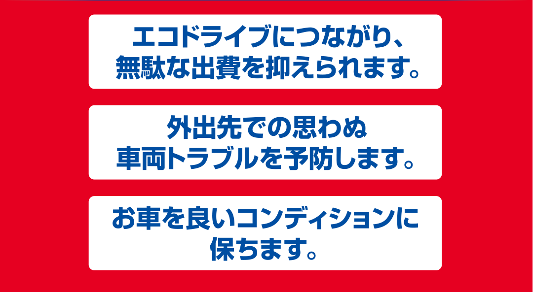 エコドライブにつながります。車両トラブルを予防します。お車を良いコンディションに保ちます。