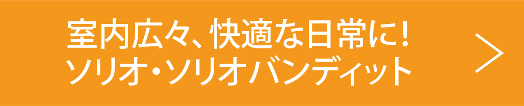 室内広々、快適な日常に!ソリオ・ソリオバンテッド