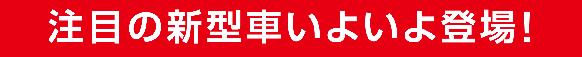 注目の新型車いよいよ登場！