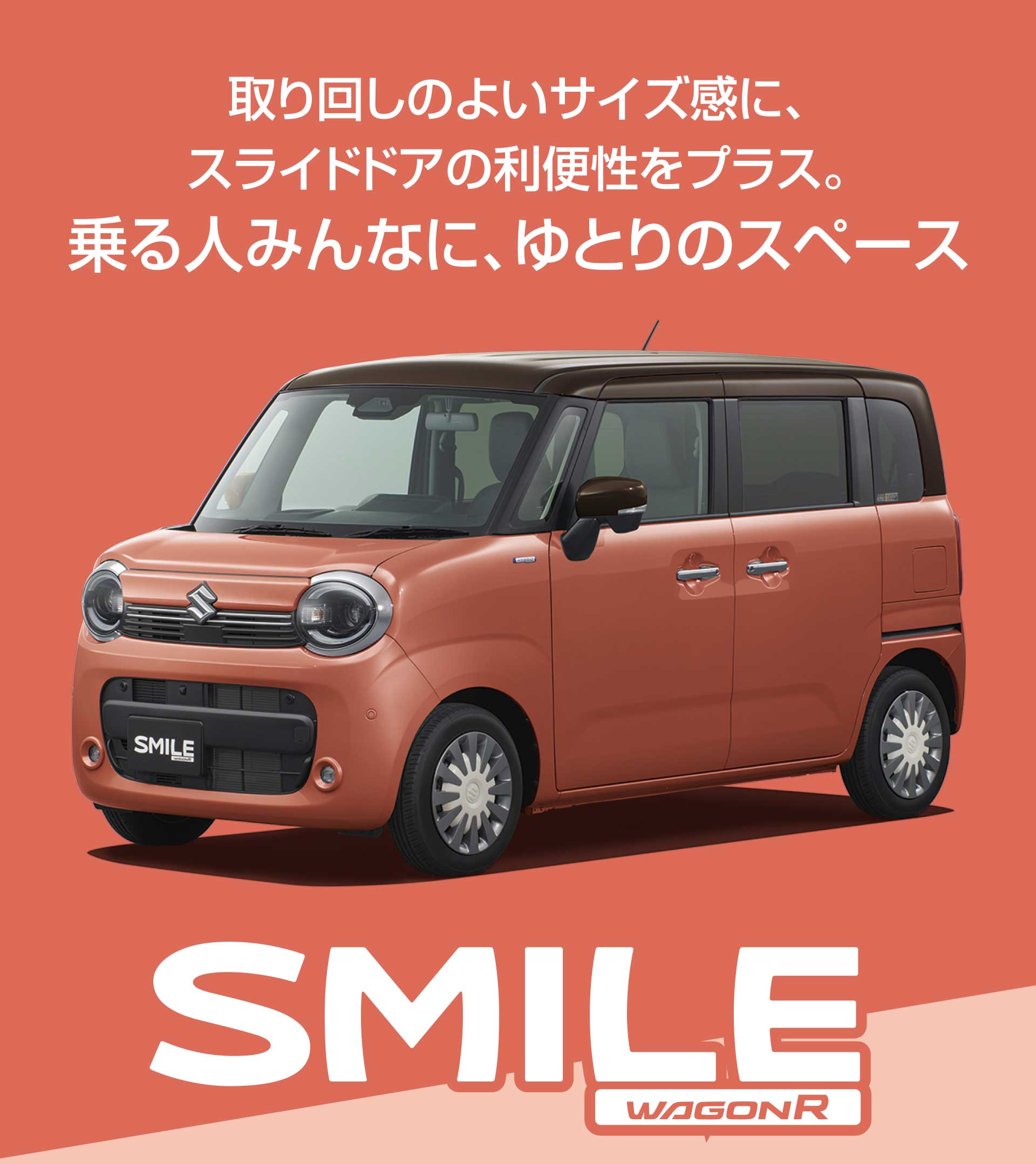 取り回しのよいサイズ感に、スライドドアの利便性をプラス。乗る人みんなに、ゆとりのスペース。ワゴンRスマイル