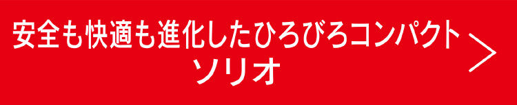 安全も快適も進化したひろびろコンパクト ソリオ